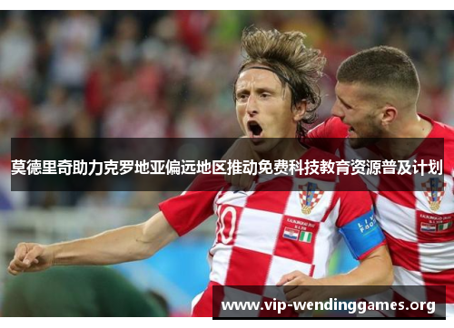 莫德里奇助力克罗地亚偏远地区推动免费科技教育资源普及计划 莫德里奇助力克罗地亚偏远地区推动免费科技教育资源普及计划