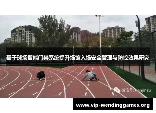 基于球场智能门禁系统提升场馆入场安全管理与防控效果研究 基于球场智能门禁系统提升场馆入场安全管理与防控效果研究