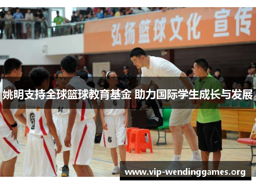 姚明支持全球篮球教育基金 助力国际学生成长与发展 姚明支持全球篮球教育基金 助力国际学生成长与发展