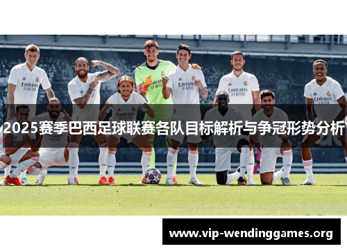 2025赛季巴西足球联赛各队目标解析与争冠形势分析 2025赛季巴西足球联赛各队目标解析与争冠形势分析