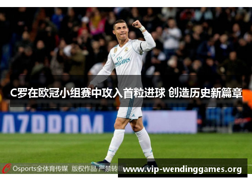C罗在欧冠小组赛中攻入首粒进球 创造历史新篇章 C罗在欧冠小组赛中攻入首粒进球 创造历史新篇章