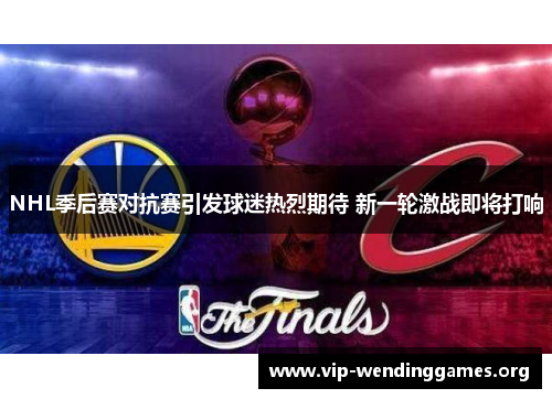 NHL季后赛对抗赛引发球迷热烈期待 新一轮激战即将打响 NHL季后赛对抗赛引发球迷热烈期待 新一轮激战即将打响