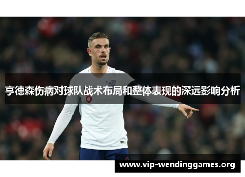 亨德森伤病对球队战术布局和整体表现的深远影响分析 亨德森伤病对球队战术布局和整体表现的深远影响分析