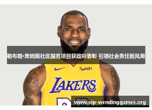 勒布朗·詹姆斯社区服务项目获政府表彰 引领社会责任新风潮 勒布朗·詹姆斯社区服务项目获政府表彰 引领社会责任新风潮
