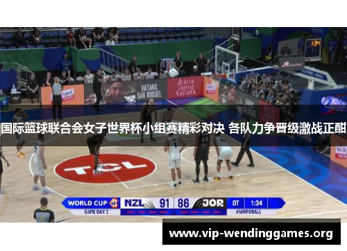 国际篮球联合会女子世界杯小组赛精彩对决 各队力争晋级激战正酣 国际篮球联合会女子世界杯小组赛精彩对决 各队力争晋级激战正酣