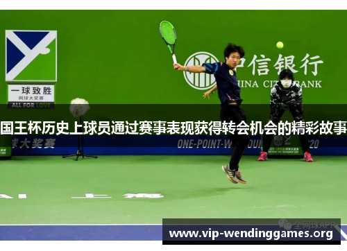 国王杯历史上球员通过赛事表现获得转会机会的精彩故事 国王杯历史上球员通过赛事表现获得转会机会的精彩故事