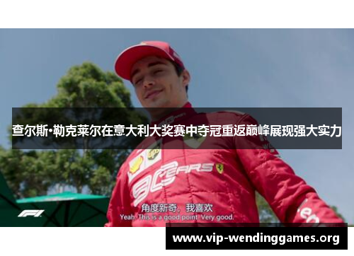 查尔斯·勒克莱尔在意大利大奖赛中夺冠重返巅峰展现强大实力 查尔斯·勒克莱尔在意大利大奖赛中夺冠重返巅峰展现强大实力