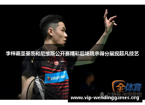 李梓嘉圣基茨和尼维斯公开赛精彩后场跳杀得分展现超凡技艺 李梓嘉圣基茨和尼维斯公开赛精彩后场跳杀得分展现超凡技艺