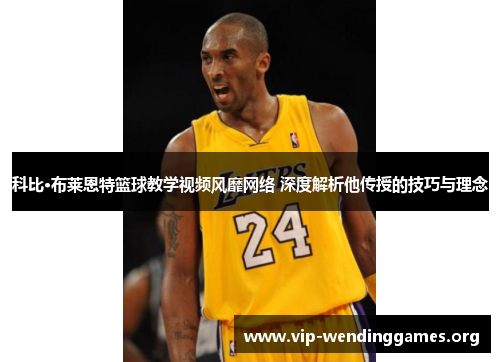 科比·布莱恩特篮球教学视频风靡网络 深度解析他传授的技巧与理念 科比·布莱恩特篮球教学视频风靡网络 深度解析他传授的技巧与理念