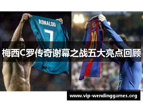 梅西C罗传奇谢幕之战五大亮点回顾