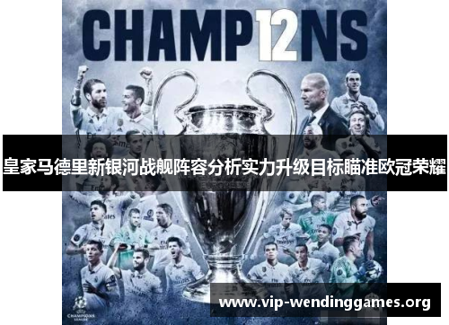 皇家马德里新银河战舰阵容分析实力升级目标瞄准欧冠荣耀 皇家马德里新银河战舰阵容分析实力升级目标瞄准欧冠荣耀