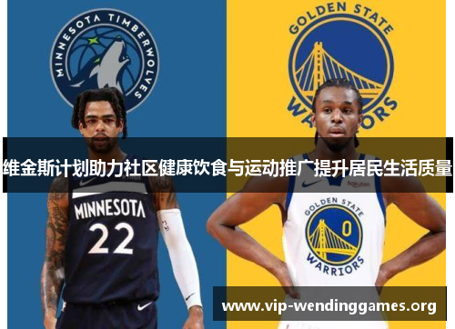 维金斯计划助力社区健康饮食与运动推广提升居民生活质量 维金斯计划助力社区健康饮食与运动推广提升居民生活质量