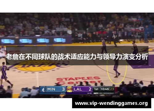 老詹在不同球队的战术适应能力与领导力演变分析 老詹在不同球队的战术适应能力与领导力演变分析