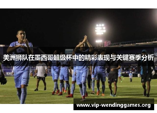美洲狮队在墨西哥超级杯中的精彩表现与关键赛季分析 美洲狮队在墨西哥超级杯中的精彩表现与关键赛季分析