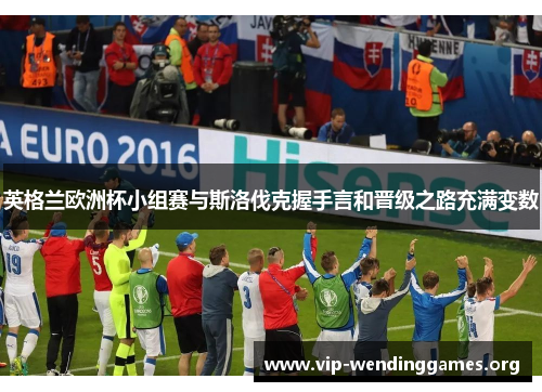 英格兰欧洲杯小组赛与斯洛伐克握手言和晋级之路充满变数 英格兰欧洲杯小组赛与斯洛伐克握手言和晋级之路充满变数