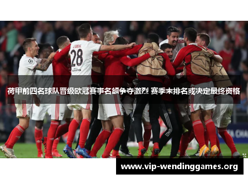 荷甲前四名球队晋级欧冠赛事名额争夺激烈 赛季末排名或决定最终资格 荷甲前四名球队晋级欧冠赛事名额争夺激烈 赛季末排名或决定最终资格