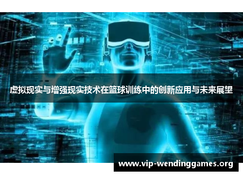 虚拟现实与增强现实技术在篮球训练中的创新应用与未来展望 虚拟现实与增强现实技术在篮球训练中的创新应用与未来展望