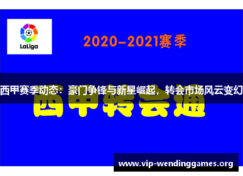 西甲赛季动态:豪门争锋与新星崛起,转会市场风云变幻 西甲赛季动态:豪门争锋与新星崛起,转会市场风云变幻