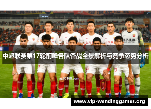 中超联赛第17轮前瞻各队备战全景解析与竞争态势分析 中超联赛第17轮前瞻各队备战全景解析与竞争态势分析