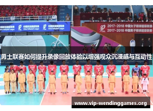 勇士联赛如何提升录像回放体验以增强观众沉浸感与互动性 勇士联赛如何提升录像回放体验以增强观众沉浸感与互动性