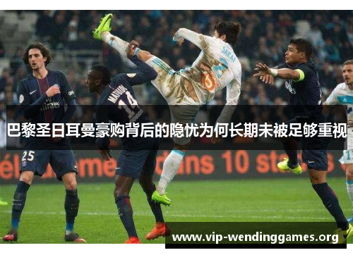 巴黎圣日耳曼豪购背后的隐忧为何长期未被足够重视 巴黎圣日耳曼豪购背后的隐忧为何长期未被足够重视
