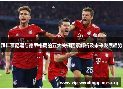 拜仁慕尼黑与德甲格局的五大关键因素解析及未来发展趋势 拜仁慕尼黑与德甲格局的五大关键因素解析及未来发展趋势
