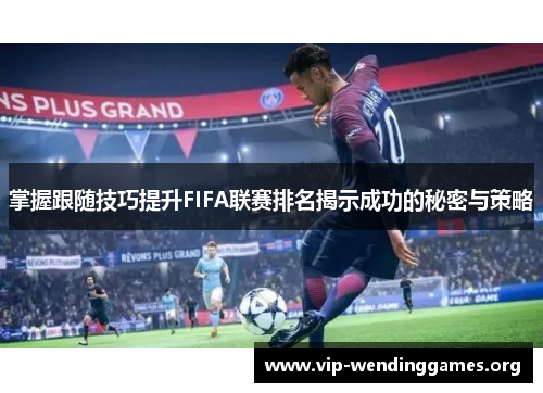 掌握跟随技巧提升FIFA联赛排名揭示成功的秘密与策略 掌握跟随技巧提升FIFA联赛排名揭示成功的秘密与策略