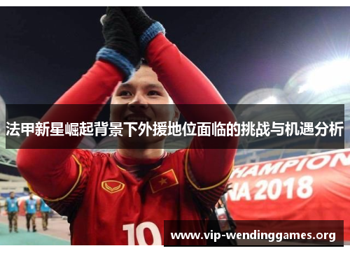 法甲新星崛起背景下外援地位面临的挑战与机遇分析 法甲新星崛起背景下外援地位面临的挑战与机遇分析