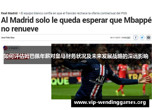 如何评估姆巴佩年薪对皇马财务状况及未来发展战略的深远影响 如何评估姆巴佩年薪对皇马财务状况及未来发展战略的深远影响