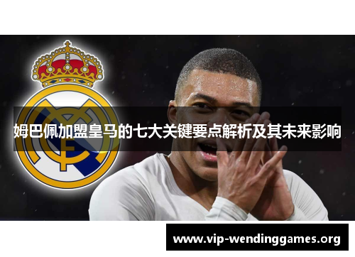 姆巴佩加盟皇马的七大关键要点解析及其未来影响 姆巴佩加盟皇马的七大关键要点解析及其未来影响