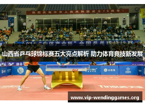 山西省乒乓球锦标赛五大亮点解析 助力体育竞技新发展