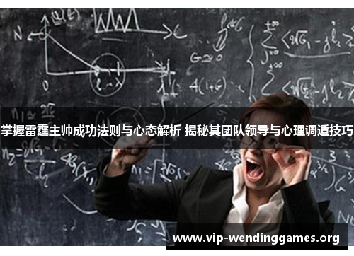 掌握雷霆主帅成功法则与心态解析 揭秘其团队领导与心理调适技巧 掌握雷霆主帅成功法则与心态解析 揭秘其团队领导与心理调适技巧