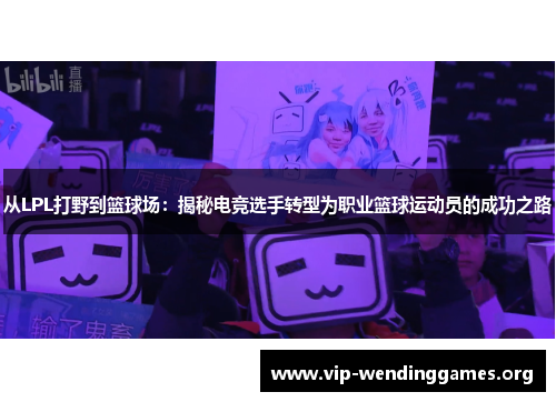 从LPL打野到篮球场:揭秘电竞选手转型为职业篮球运动员的成功之路 从LPL打野到篮球场:揭秘电竞选手转型为职业篮球运动员的成功之路