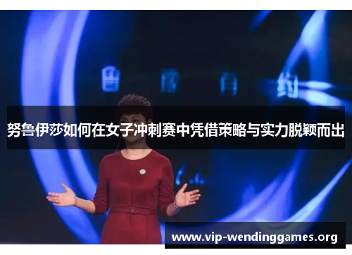 努鲁伊莎如何在女子冲刺赛中凭借策略与实力脱颖而出 努鲁伊莎如何在女子冲刺赛中凭借策略与实力脱颖而出