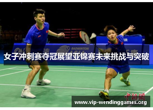 女子冲刺赛夺冠展望亚锦赛未来挑战与突破 女子冲刺赛夺冠展望亚锦赛未来挑战与突破