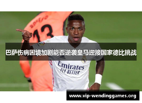 巴萨伤病困境加剧能否逆袭皇马迎接国家德比挑战 巴萨伤病困境加剧能否逆袭皇马迎接国家德比挑战