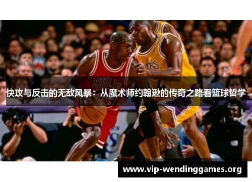 快攻与反击的无敌风暴:从魔术师约翰逊的传奇之路看篮球哲学 快攻与反击的无敌风暴:从魔术师约翰逊的传奇之路看篮球哲学
