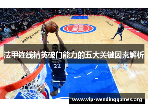 法甲锋线精英破门能力的五大关键因素解析 法甲锋线精英破门能力的五大关键因素解析