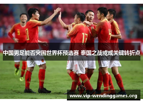 中国男足能否突围世界杯预选赛 泰国之战或成关键转折点 中国男足能否突围世界杯预选赛 泰国之战或成关键转折点