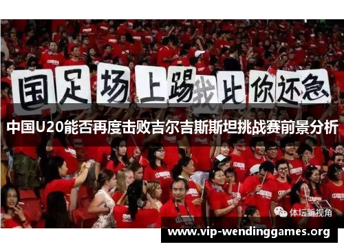 中国U20能否再度击败吉尔吉斯斯坦挑战赛前景分析 中国U20能否再度击败吉尔吉斯斯坦挑战赛前景分析