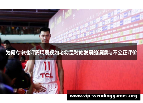 为何专家批评周琦表现如老将是对他发展的误读与不公正评价 为何专家批评周琦表现如老将是对他发展的误读与不公正评价