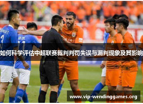 如何科学评估中超联赛裁判判罚失误与漏判现象及其影响 如何科学评估中超联赛裁判判罚失误与漏判现象及其影响