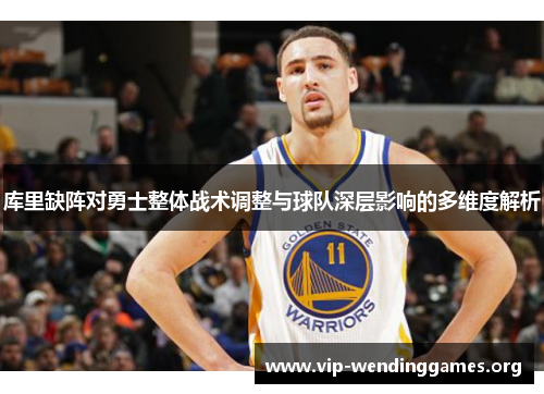 库里缺阵对勇士整体战术调整与球队深层影响的多维度解析 库里缺阵对勇士整体战术调整与球队深层影响的多维度解析