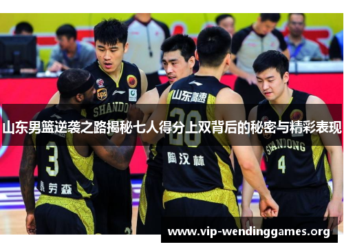 山东男篮逆袭之路揭秘七人得分上双背后的秘密与精彩表现