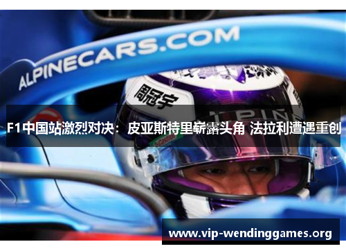 F1中国站激烈对决:皮亚斯特里崭露头角 法拉利遭遇重创 F1中国站激烈对决:皮亚斯特里崭露头角 法拉利遭遇重创