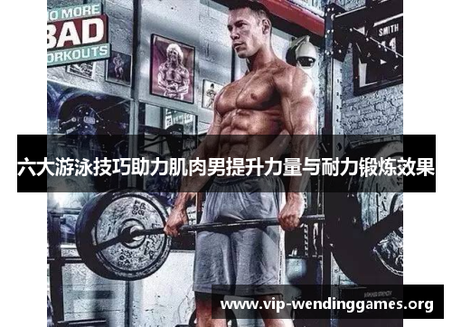 六大游泳技巧助力肌肉男提升力量与耐力锻炼效果 六大游泳技巧助力肌肉男提升力量与耐力锻炼效果