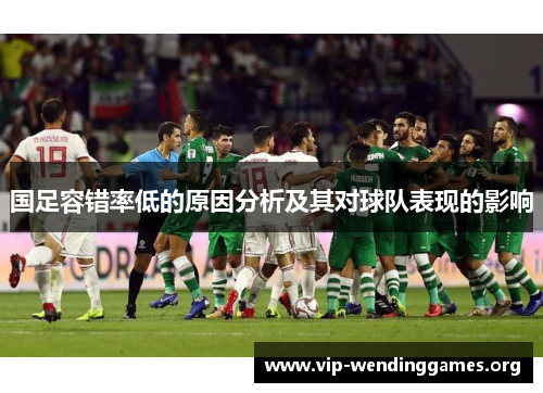 国足容错率低的原因分析及其对球队表现的影响 国足容错率低的原因分析及其对球队表现的影响