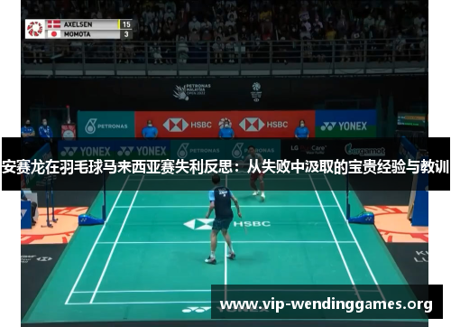 安赛龙在羽毛球马来西亚赛失利反思:从失败中汲取的宝贵经验与教训 安赛龙在羽毛球马来西亚赛失利反思:从失败中汲取的宝贵经验与教训