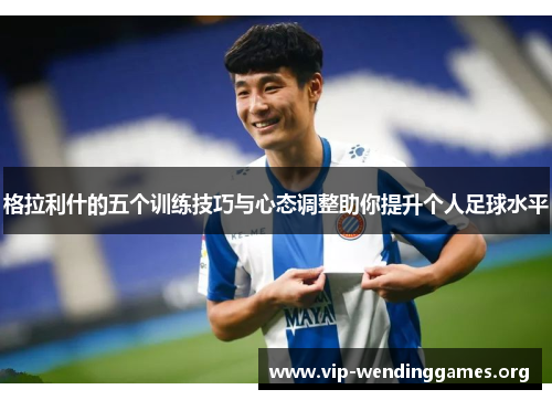 格拉利什的五个训练技巧与心态调整助你提升个人足球水平 格拉利什的五个训练技巧与心态调整助你提升个人足球水平