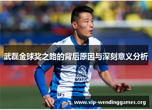 武磊金球奖之路的背后原因与深刻意义分析 武磊金球奖之路的背后原因与深刻意义分析